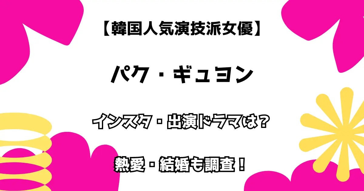 【韓国人気演技派女優】パク・ギュヨン インスタ・出演ドラマは？ 熱愛・結婚も調査！