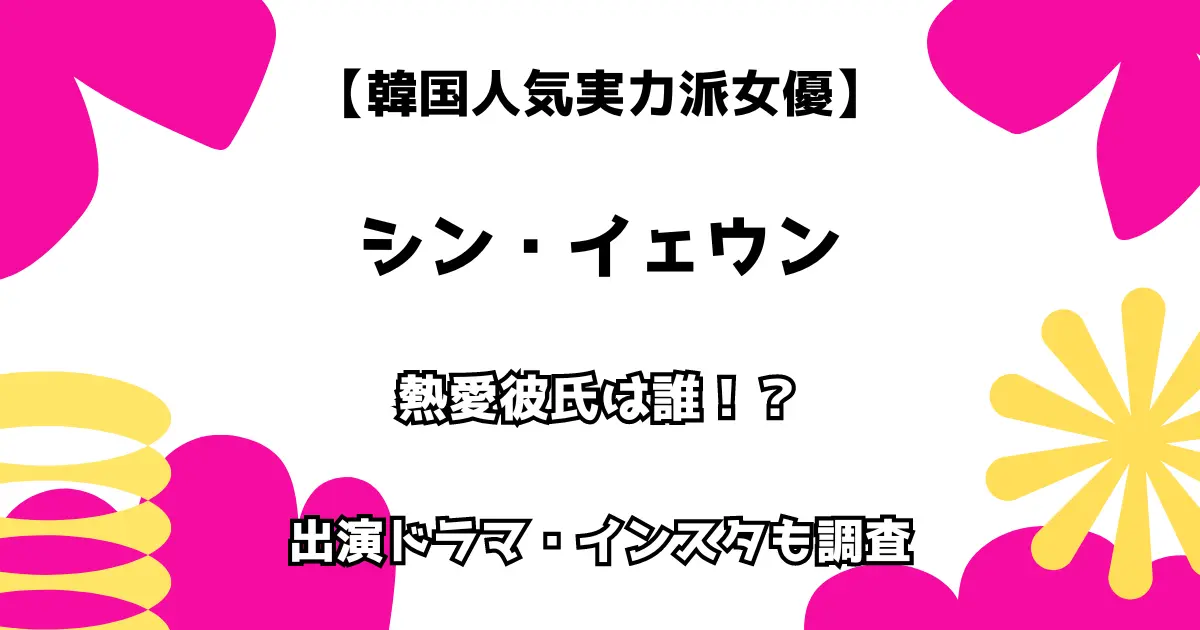 【韓国人気実力派女優】シン・イェウン 熱愛彼氏は誰？ 出演ドラマ・インスタも調査