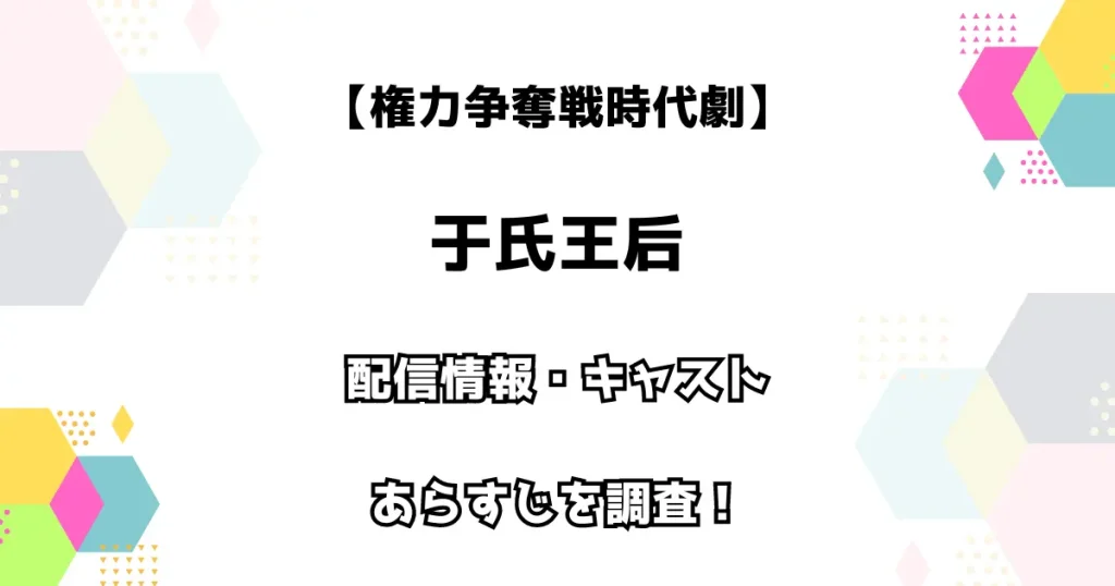 【権力争奪戦時代劇】于氏王后 配信情報・キャスト・あらすじを調査！