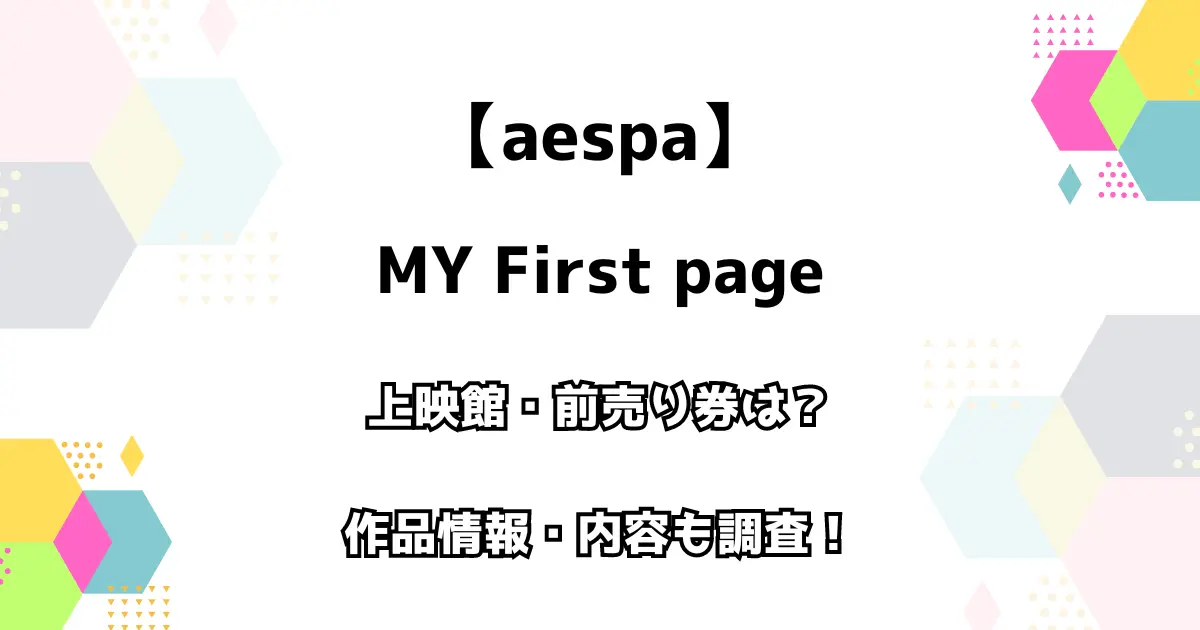 【aespa】MY First page 上映館・前売り券は？ 作品情報・内容も調査！