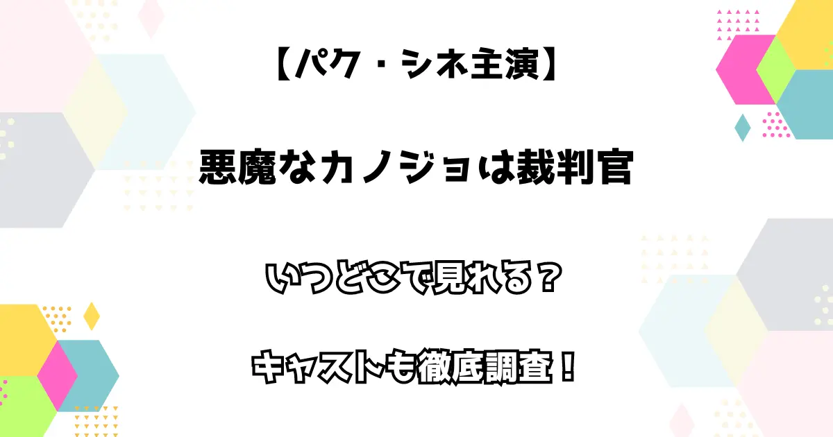 【パク・シネ主演】悪魔なカノジョは裁判官 いつどこで見れる？キャストも徹底調査！