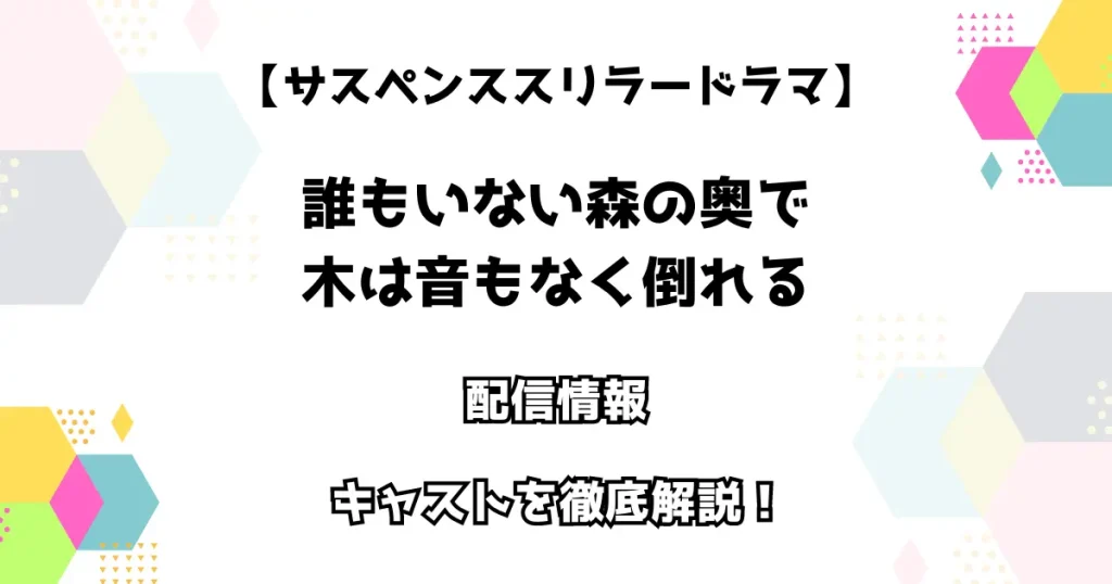 【サスペンススリラードラマ】誰もいない森の奥で木は音もなく倒れる 
 配信情報・キャストを徹底解説！