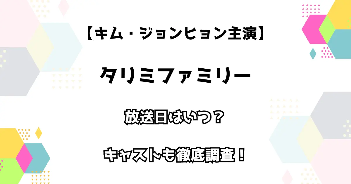 【キム・ジョンヒョン主演】タリミファミリー 放送日はいつ？ キャストも徹底調査！