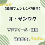 【韓国フェンシング選手】オ・サンウク プロフィール・経歴 徹底調査！