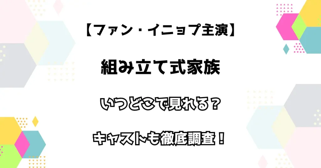 【ファン・イニョプ主演】組み立て式家族 いつどこで見れる？ キャストも徹底調査！