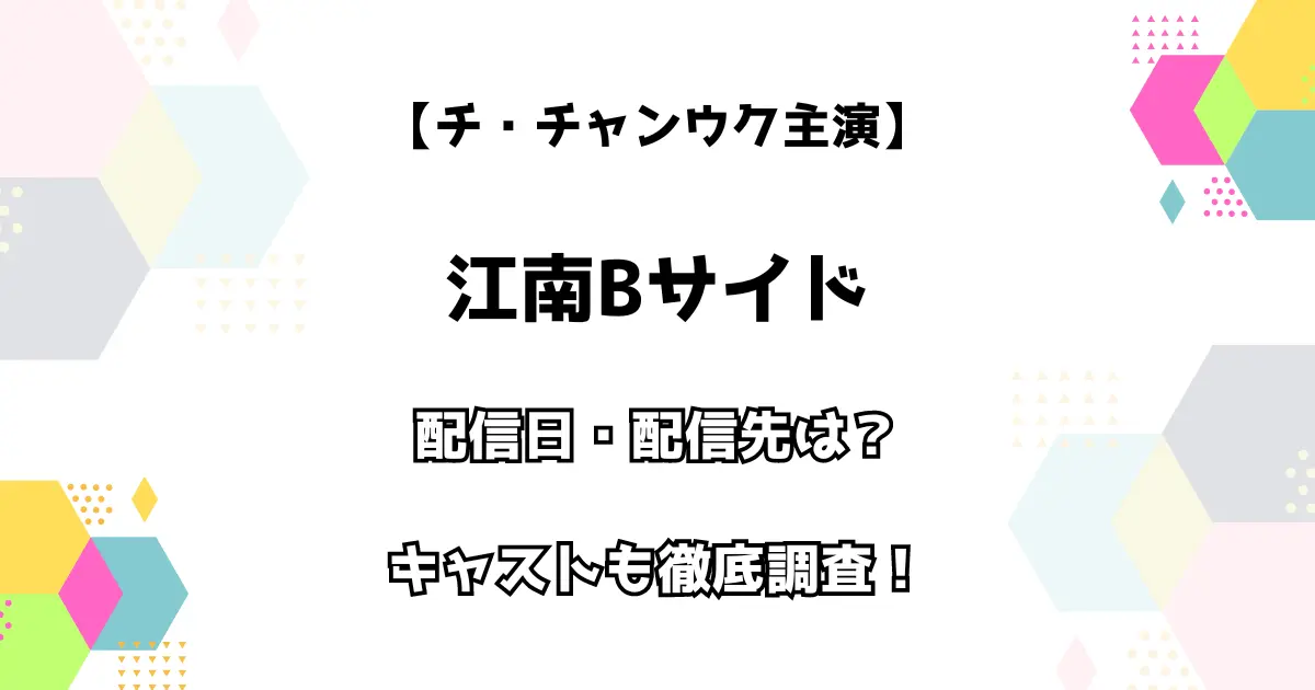 【チ・チャンウク主演】江南Bサイド 配信日・配信先は？ キャストも徹底調査！