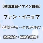 【韓国注目イケメン俳優】ファン・イニョプ 出演ドラマ・インスタは？ 熱愛彼女・結婚も調査！