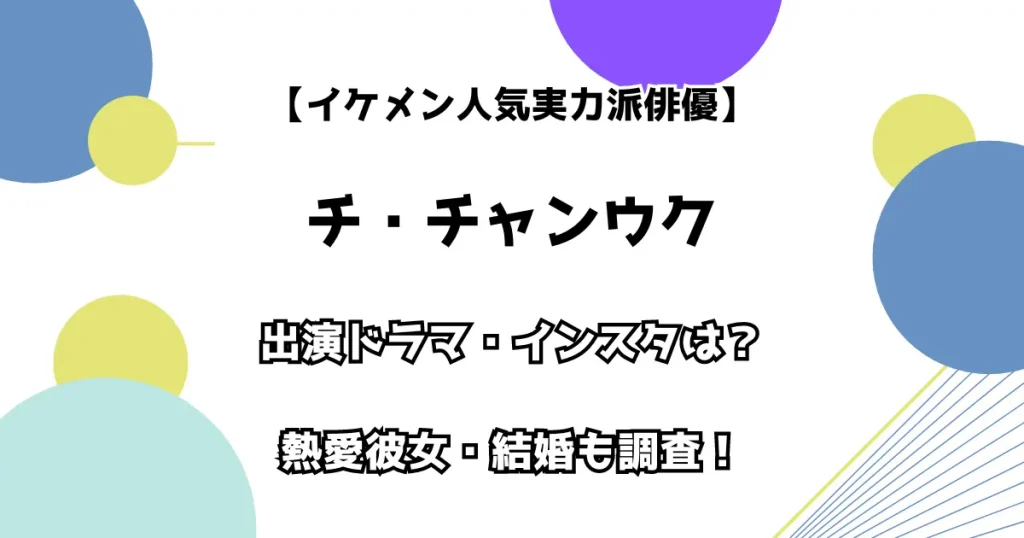 【イケメン人気実力派俳優】チ・チャンウク 出演ドラマ・インスタは？熱愛彼女・結婚も調査！