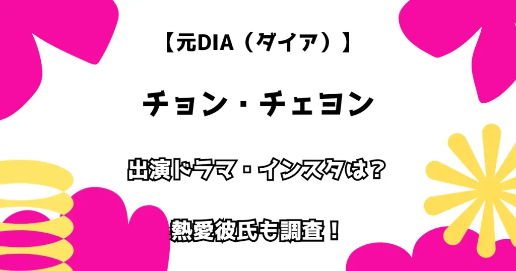 【元DIA（ダイア）】チョン・チェヨン 出演ドラマ・インスタは？ 熱愛彼氏も調査！