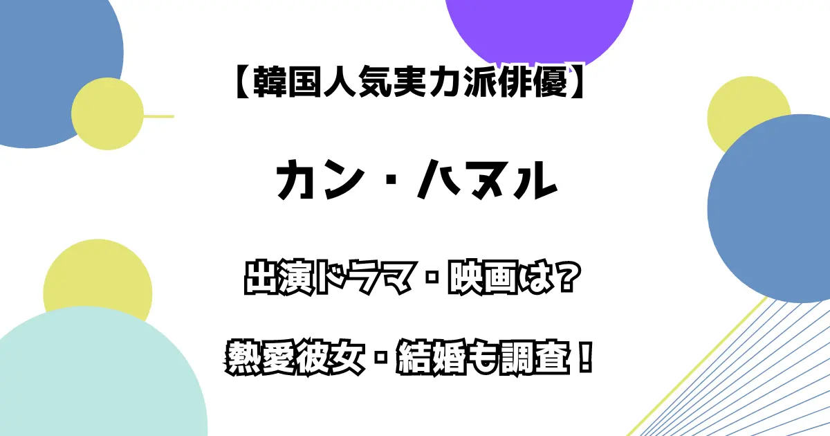 【韓国人気実力派俳優】カン・ハヌル 出演ドラマ・映画は？ 熱愛彼女・結婚も調査！