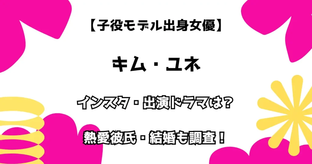 【子役モデル出身女優】キム・ユネ インスタ・出演ドラマは？熱愛彼氏・結婚もチェック！