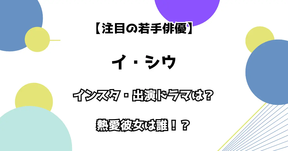 【注目の若手俳優】イ・シウ インスタ・出演ドラマは？ 熱愛彼女は誰！？