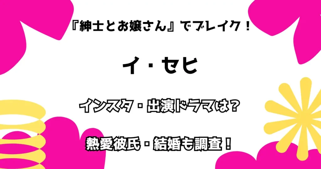 『紳士とお嬢さん』でブレイク！ イ・セヒ インスタ・出演ドラマは？ 熱愛彼氏・結婚も調査！