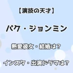 【演技の天才】パク・ジョンミン 熱愛彼女・結婚は？ インスタ・出演ドラマは？