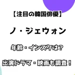 【注目の韓国俳優】ノ・ジェウォン』 年齢・インスタは？ 出演ドラマ・映画も調査！