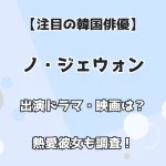 【注目の韓国俳優】ノ・ジェウォン 出演ドラマ・映画は？ 熱愛彼女も調査！