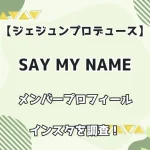 【ジェジュンプロデュース】SAY MY NAME メンバープロフィール・インスタを調査！