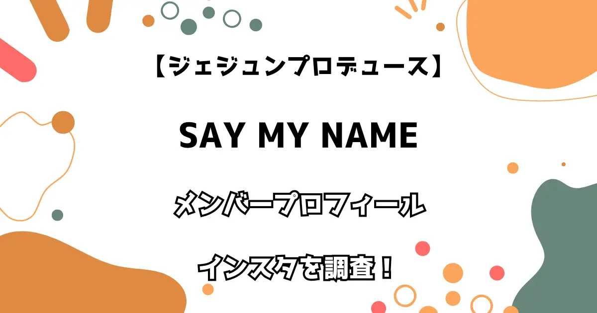 【ジェジュンプロデュース】SAY MY NAME メンバープロフィール・インスタを調査！