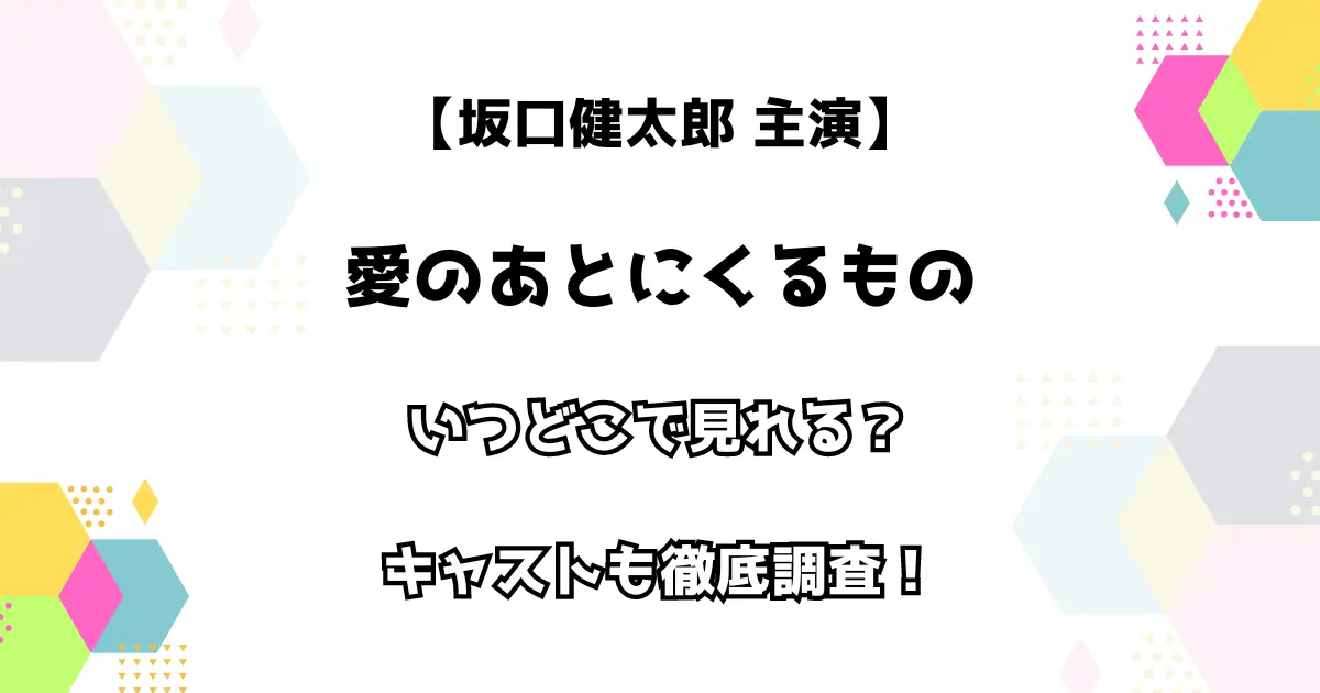 【坂口健太郎主演】愛のあとにくるもの いつどこで見れる？ キャストも徹底調査！