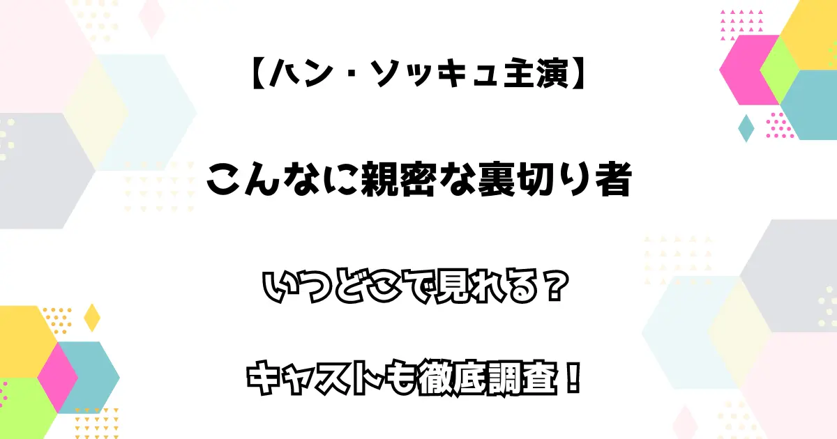 【ハン・ソッキュ主演】こんなに親密な裏切り者 いつどこで見れる？ キャストも徹底調査！