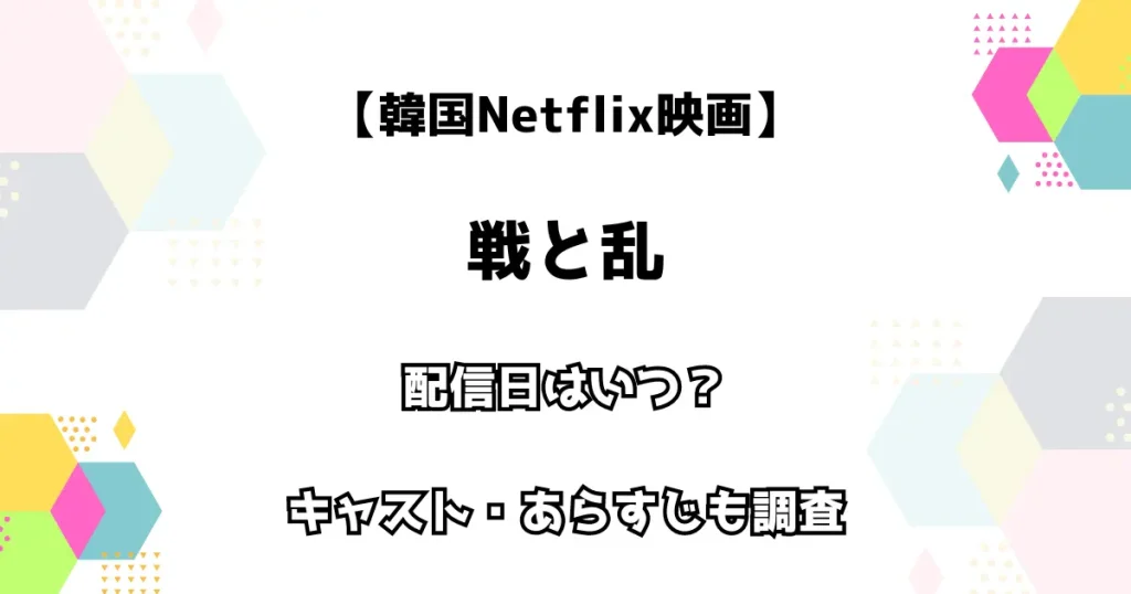 【韓国Netflix映画】戦と乱 配信日はいつ？ キャスト・あらすじも調査