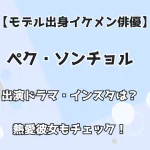 【モデル出身イケメン俳優】ペク・ソンチョル 出演ドラマ・インスタは？ 熱愛彼女もチェック！