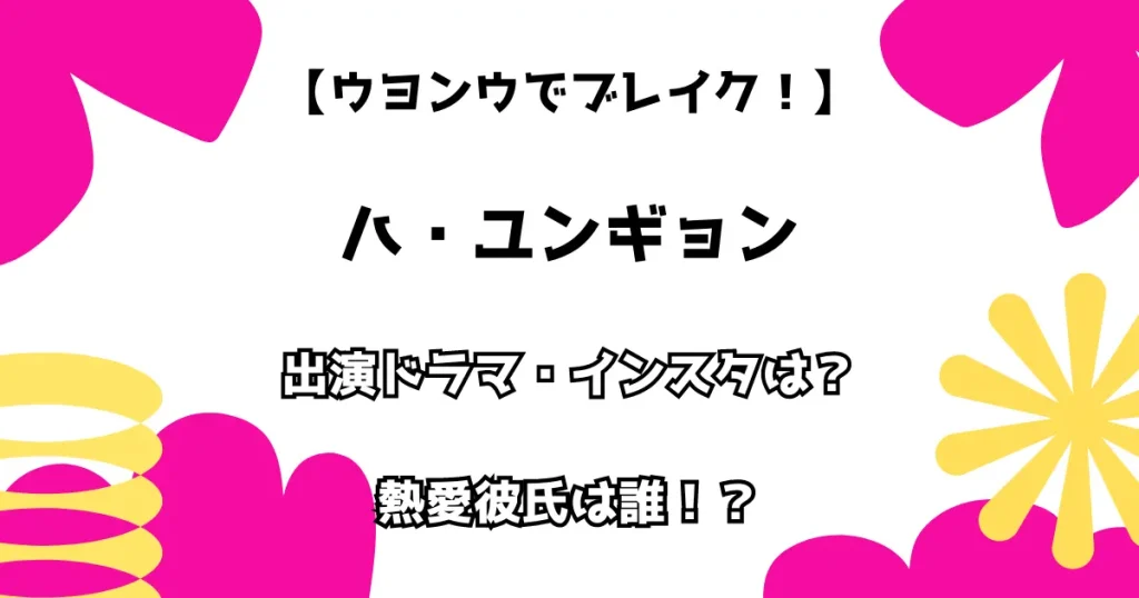 【ウヨンウでブレイク！】ハ・ユンギョン』出演ドラマ・インスタは？熱愛彼氏は誰！？