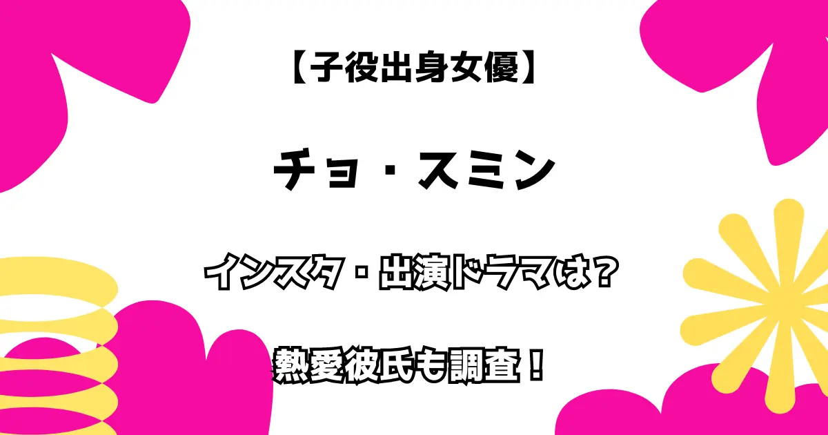 【子役出身女優】チョ・スミン インスタ・出演ドラマは？ 熱愛彼氏も調査！