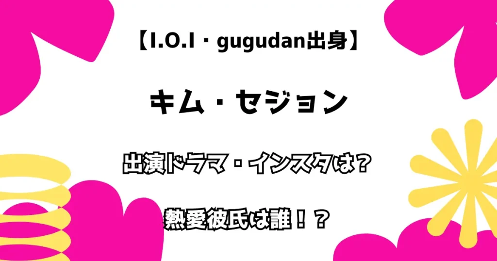 【I.O.I・gugudan出身】キム・セジョン 出演ドラマ・インスタは？熱愛彼氏は誰？