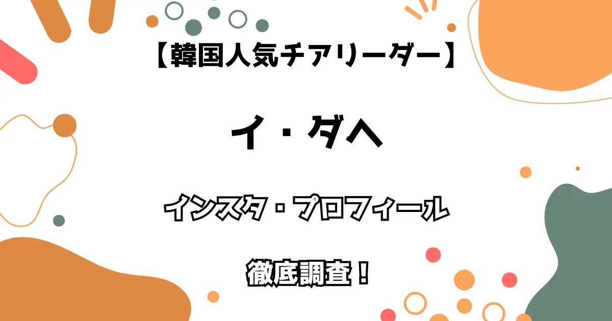 【韓国チアリーダー】イ・ダヘ インスタ・プロフィールを徹底調査！