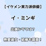 【イケメン実力派俳優】イ・ミンギ 出演ドラマは？ 熱愛彼女・結婚も調査！