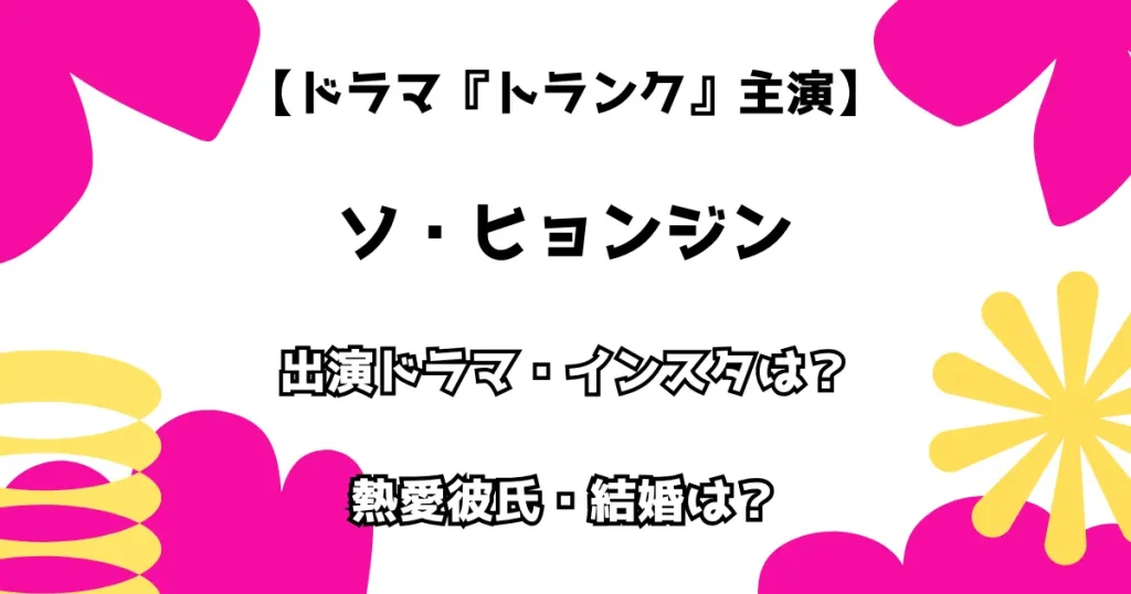 【ドラマ『トランク主演』】ソ・ヒョンジン 出演ドラマ・インスタは？熱愛彼氏・結婚は？