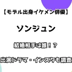 【モデル出身イケメン俳優】ソンジュン 結婚相手は誰！？ 出演ドラマ・インスタもチェック！