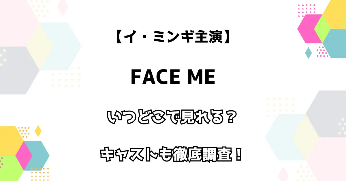 【イ・ミンギ主演】FACE ME いつどこで見れる？ キャストも徹底調査！