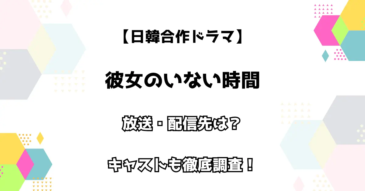 【日韓合作ドラマ】彼女のいない時間 放送・配信先は？ キャストも徹底調査！