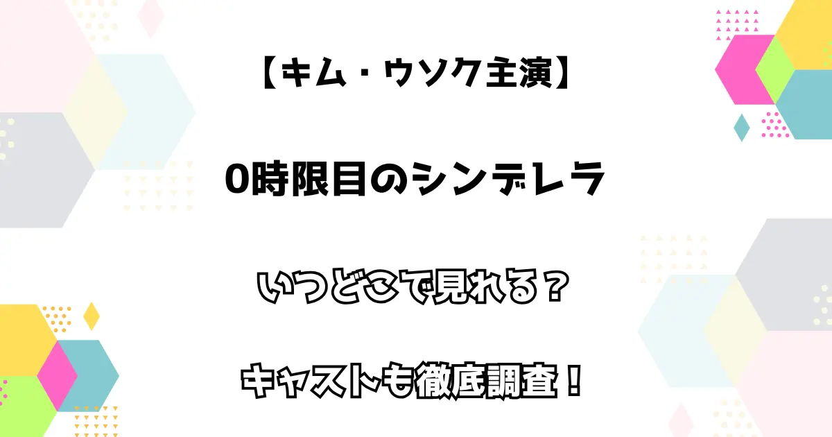 【キム・ウソク主演】0時間目のシンデレラ いつどこで見れる？ キャストも徹底調査！