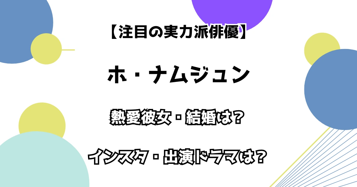 【注目の実力派俳優】ホ・ナムジュン 熱愛彼女・結婚は？ インスタ・出演ドラマも調査！