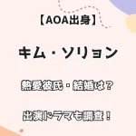 【AOA出身】 キム・ソリョン 熱愛彼氏・結婚は？ 出演ドラマも調査！