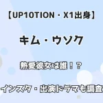 【UP10TION・X1出身】キム・ウソク 熱愛彼女は誰！？ インスタ・出演ドラマも調査！