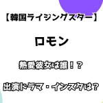 【韓国ライジングスター】ロモン 熱愛彼女は誰？ 出演ドラマ・インスタも調査！