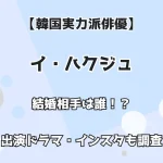 【韓国実力派俳優】イ・ハクジュ 結婚相手は誰！？ 出演ドラマ・インスタも調査