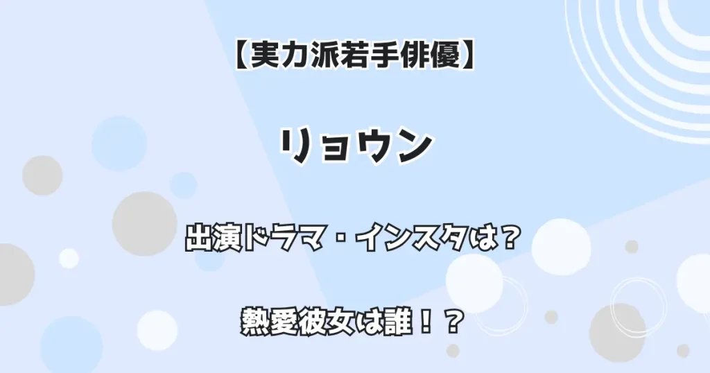 【実力派俳優】リョウン 出演ドラマ・インスタは？ 熱愛彼女は誰！？