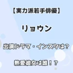 【実力派俳優】リョウン 出演ドラマ・インスタは？ 熱愛彼女は誰！？