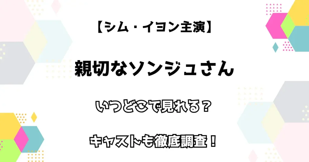 【シム・イヨン主演】親切なソンジュさん いつどこで見れる？ キャストも徹底調査！