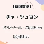 【韓国女優】チャ・ジュヨン プロフィール・出演ドラマ 徹底調査！