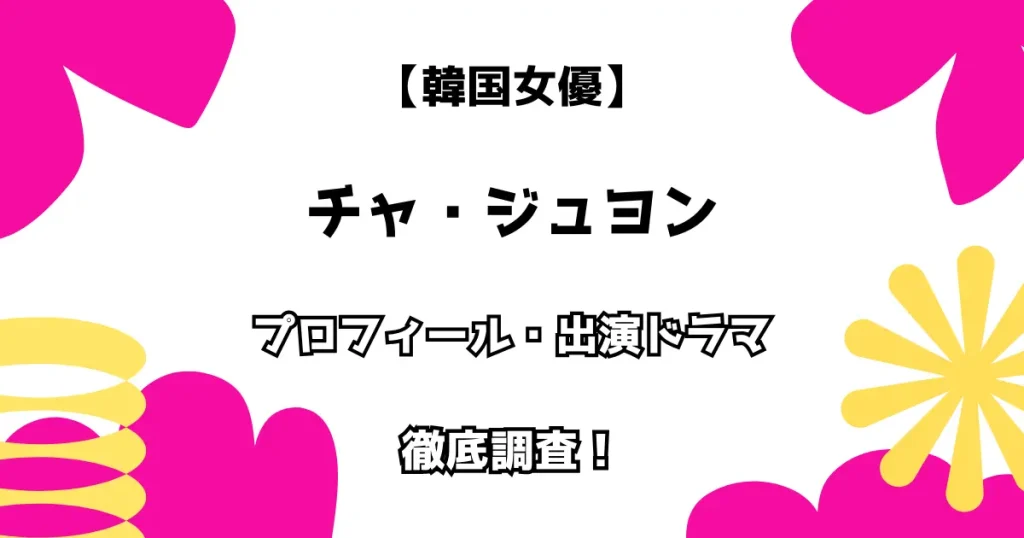 【韓国女優】チャ・ジュヨン プロフィール・出演ドラマ 徹底調査！