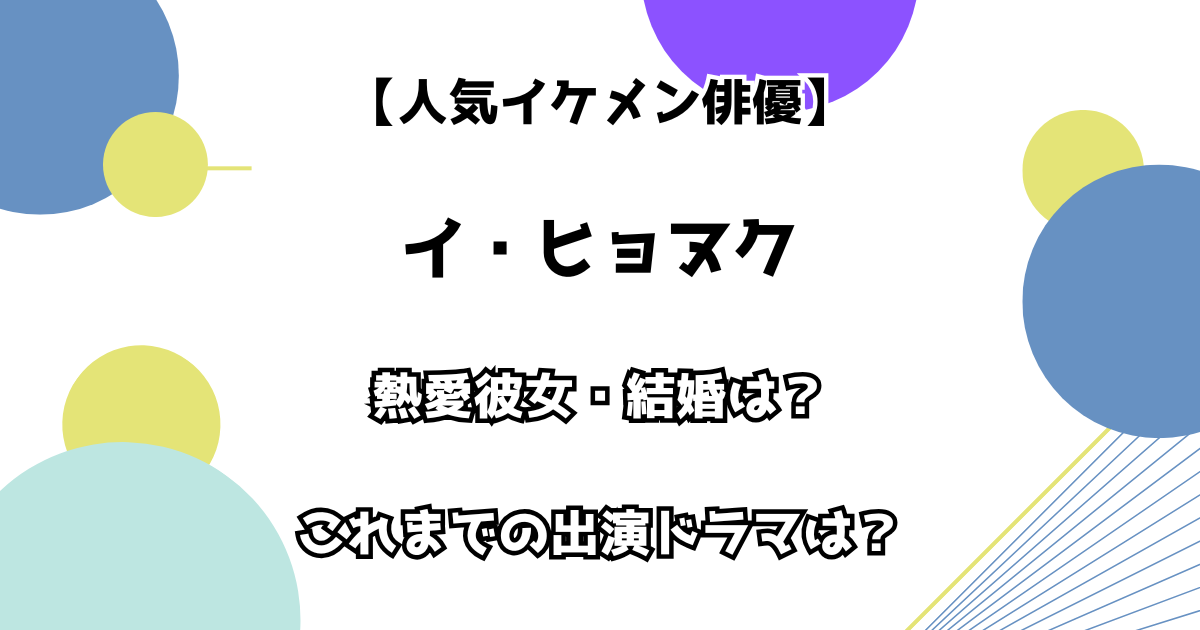 【人気イケメン俳優】イ・ヒョヌク 熱愛彼女・結婚は？これまでの出演ドラマは？