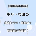 【韓国若手俳優】チャ・ウミン 出演ドラマ・映画は？ 熱愛彼女も調査！