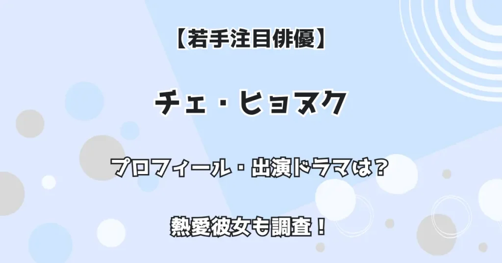 【若手注目俳優】チェ・ヒョヌク プロフィール・出演ドラマは？ 熱愛彼女も調査！