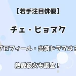 【若手注目俳優】チェ・ヒョヌク プロフィール・出演ドラマは？ 熱愛彼女も調査！